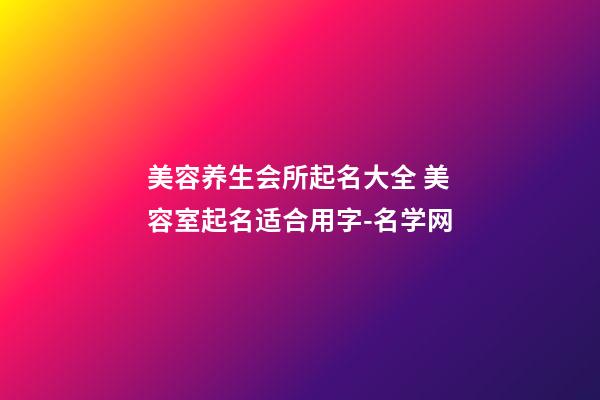 美容养生会所起名大全 美容室起名适合用字-名学网-第1张-店铺起名-玄机派
